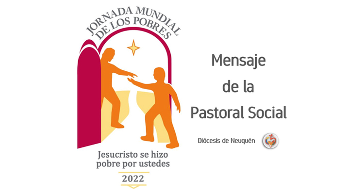 Mensaje de la Pastoral Social de Neuquén por la VI Jornada Mundial de los Pobres Mensaje de la Pastoral Social de Neuquén por la VI Jornada Mundial de los Pobres
